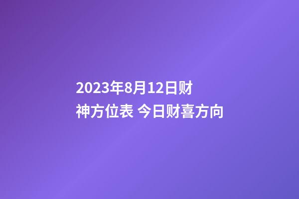 2023年8月12日财神方位表 今日财喜方向